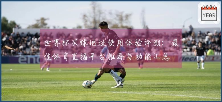 世界杯买球地址使用体验评测：最佳体育直播平台推荐与功能汇总