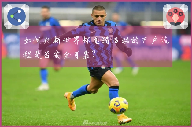 如何判断世界杯竞猜活动的开户流程是否安全可靠？