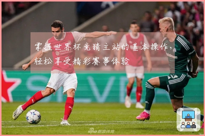 掌握世界杯竞猜主站的基本操作，轻松享受精彩赛事体验