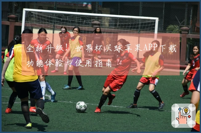 全新升级！世界杯买球苹果APP下载功能体验与使用指南