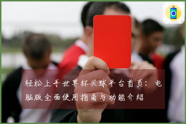 轻松上手世界杯买球平台首页：电脑版全面使用指南与功能介绍