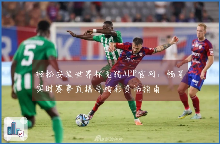 轻松安装世界杯竞猜APP官网，畅享实时赛事直播与精彩资讯指南