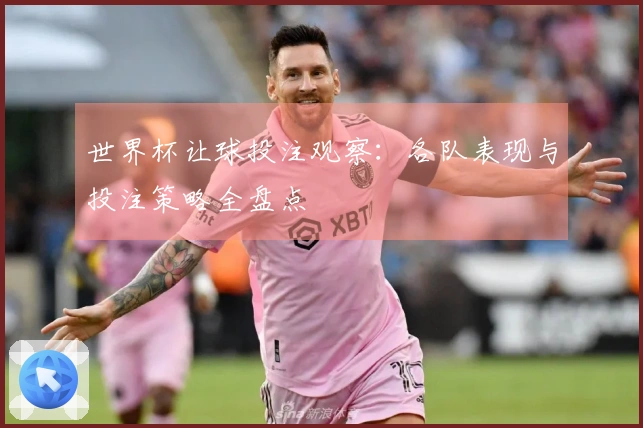 世界杯让球投注观察：各队表现与投注策略全盘点