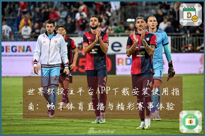世界杯投注平台APP下载安装使用指南:畅享体育直播与精彩赛事体验