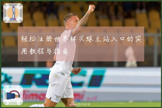 轻松注册世界杯买球主站入口的实用教程与指南