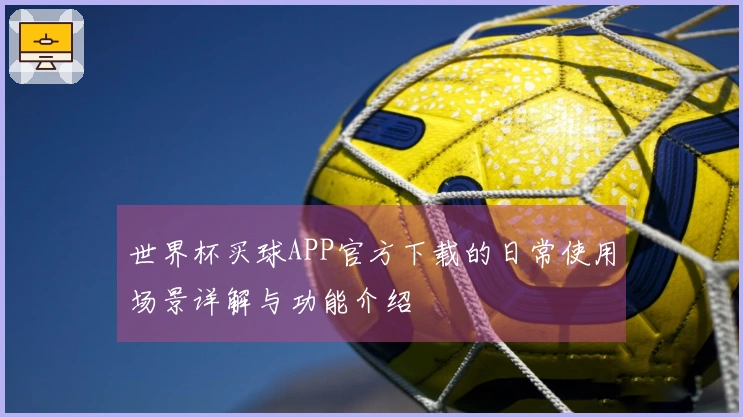 世界杯买球APP官方下载的日常使用场景详解与功能介绍
