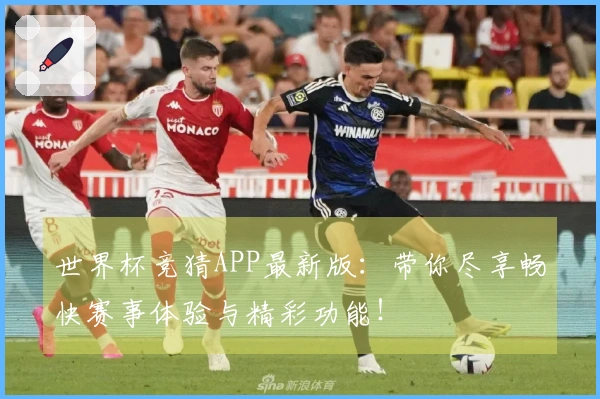 世界杯竞猜APP最新版：带你尽享畅快赛事体验与精彩功能！