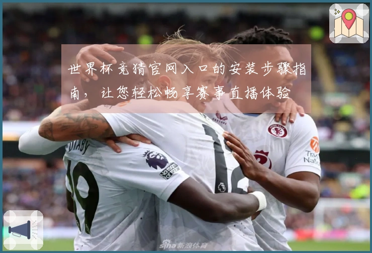 世界杯竞猜官网入口的安装步骤指南，让您轻松畅享赛事直播体验