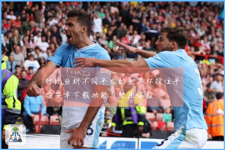 对比分析不同平台的世界杯投注平台安卓下载功能与使用体验