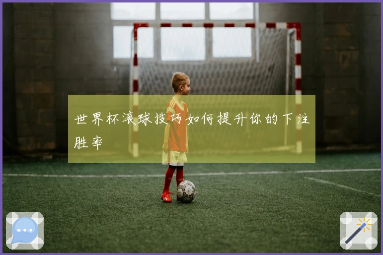 世界杯滚球技巧如何提升你的下注胜率