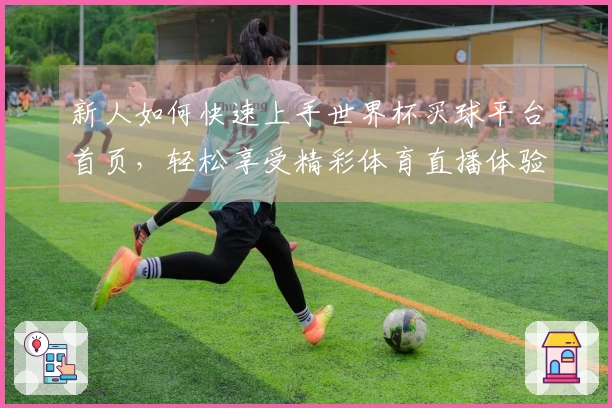 新人如何快速上手世界杯买球平台首页，轻松享受精彩体育直播体验