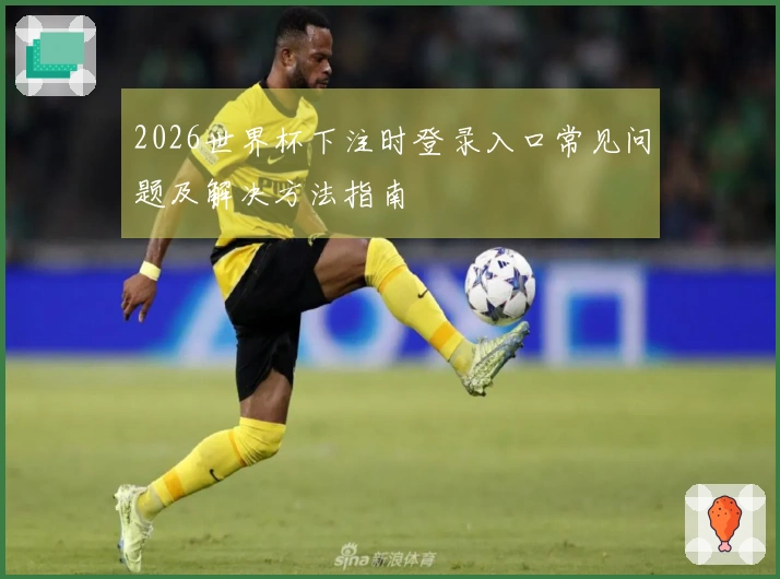 2026世界杯下注时登录入口常见问题及解决方法指南