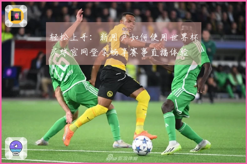 轻松上手：新用户如何使用世界杯买球官网登录畅享赛事直播体验