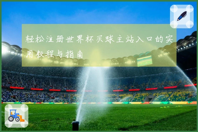 轻松注册世界杯买球主站入口的实用教程与指南