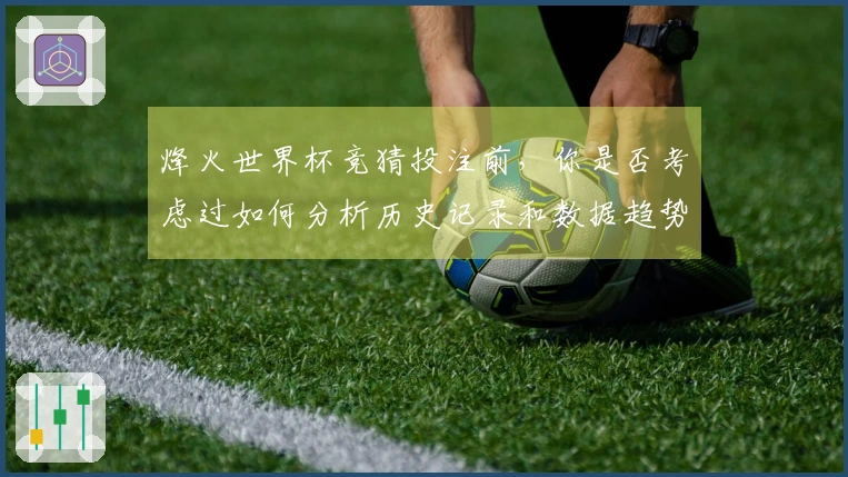 烽火世界杯竞猜投注前，你是否考虑过如何分析历史记录和数据趋势？