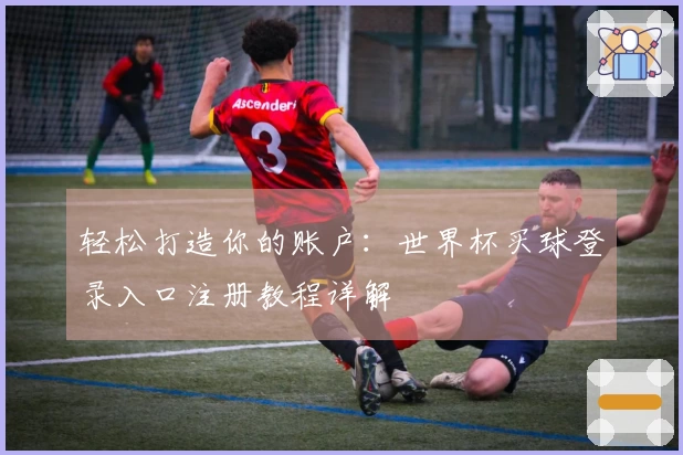 轻松打造你的账户：世界杯买球登录入口注册教程详解